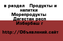  в раздел : Продукты и напитки » Морепродукты . Дагестан респ.,Избербаш г.